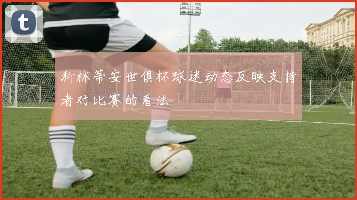 科林蒂安世俱杯球迷动态反映支持者对比赛的看法