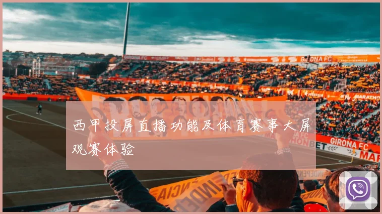 西甲投屏直播功能及体育赛事大屏观赛体验