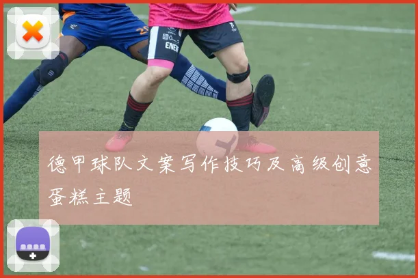 德甲球队文案写作技巧及高级创意蛋糕主题