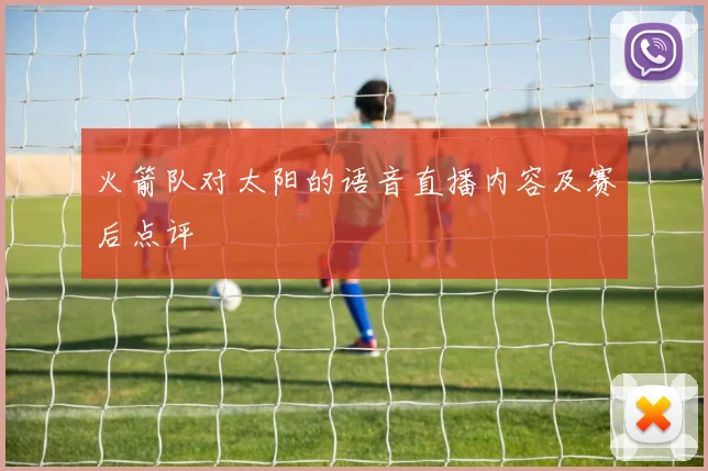 火箭队对太阳的语音直播内容及赛后点评