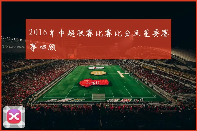 2016年中超联赛比赛比分及重要赛事回顾