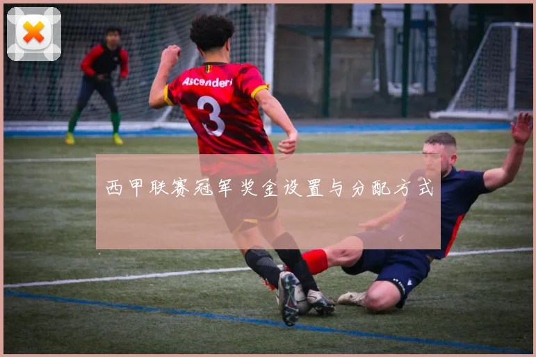 西甲联赛冠军奖金设置与分配方式