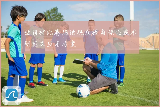 世俱杯比赛场地观众视角优化技术研究及应用方案